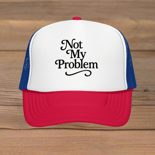 Not My Problem Foam Trucker Hat - Bumpkin Ranchwear